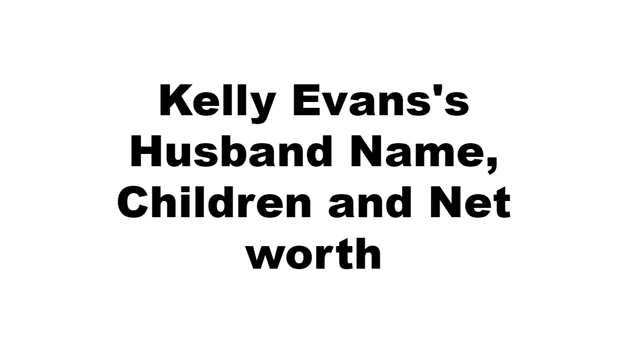 Kelly Evans's Husband Name, Children and Net worth
