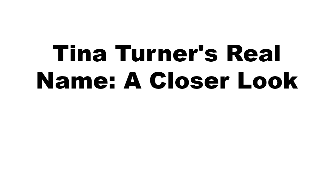 Tina Turner's Real Name: A Closer Look